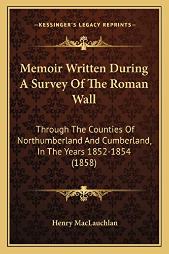 Memoir Written During A Survey Of The Roman Wall: Through The Counties Of Northumberland And Cumberland, In The Years 1852-1854 (1858)