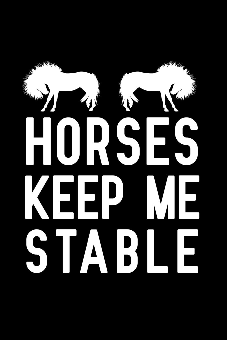Horses Keep Me Stable: Blank Lined Journal Notebook, Funny Horse Notebook, Horse notebook, Horse Journal, Ruled, Writing Book, Notebook for Horse lovers, Horse gifts