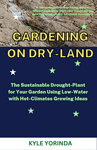 GARDENING ON DRY-LAND: The Sustainable Drought-Plant for Your Garden Using Low-Water with Hot-Climates Growing Ideas