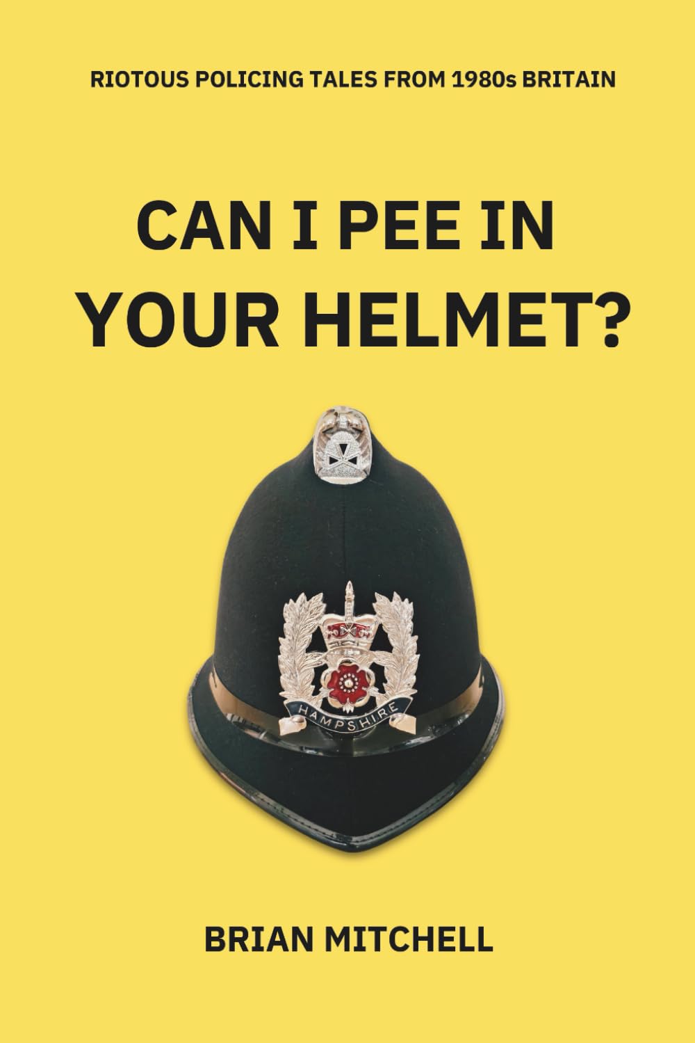 Can I pee in your helmet?: Riotous tales of policing in 1980s Britain – an irreverent “memoire”: RIOTOUS POLICING TALES FROM 1980s BRITAIN (Forced to Laugh: Tales of 1980s Policing)