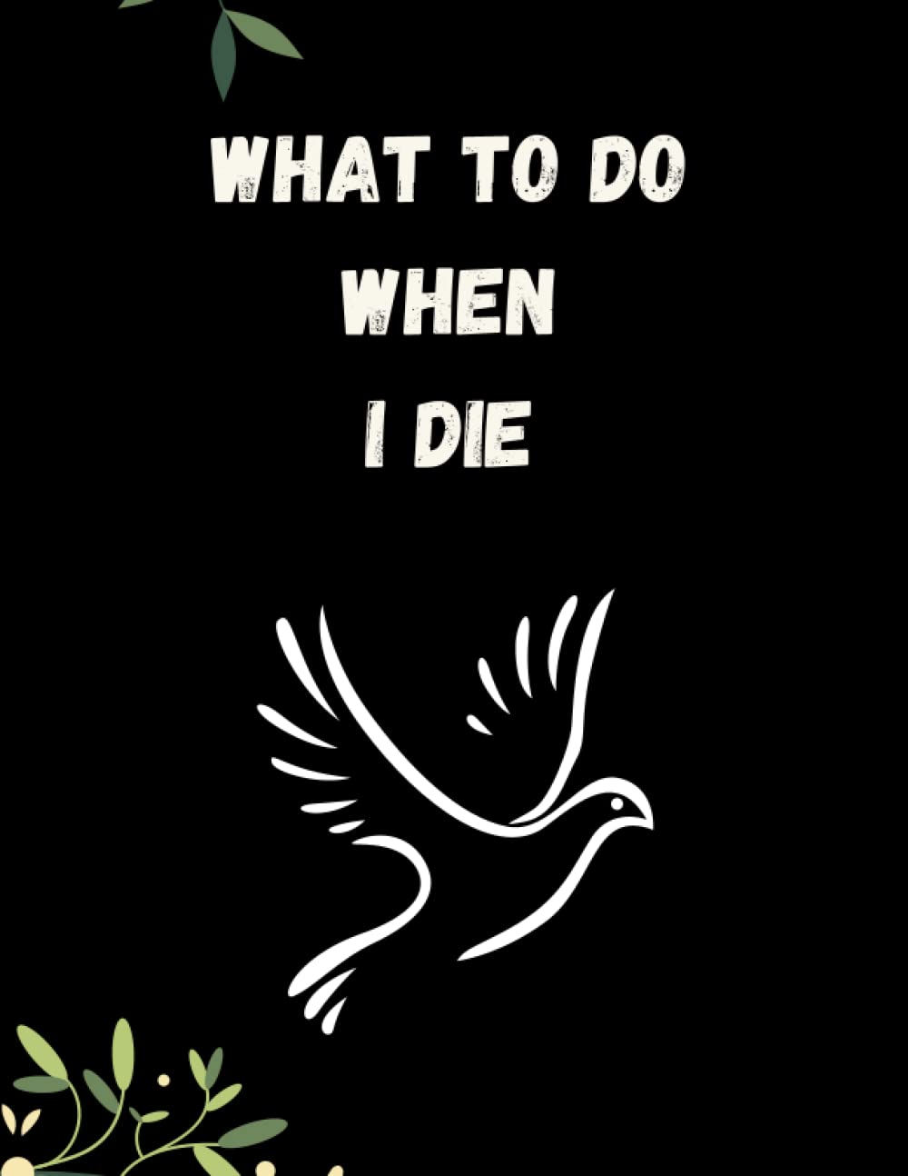 What To Do When I Die: Everything You Need To Know and Do When I'm Gone (Funeral Details, Estate Planning, Assets Overview, Final Message for My Loved Ones... 8.5 x 11)