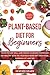 PLANT-BASED DIET FOR BEGINNERS: Learn to live well, lose weight, eliminate toxins and eat healthy with the vegetable-base diet. Best food, shopping list and tips.