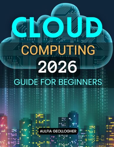 Cloud Computing 2026 Guide for Beginners: A Clear And Practical Path To Understanding Modern Cloud Technology Building In Demand Skills And Navigating ... And Career Opportunities With Confidence