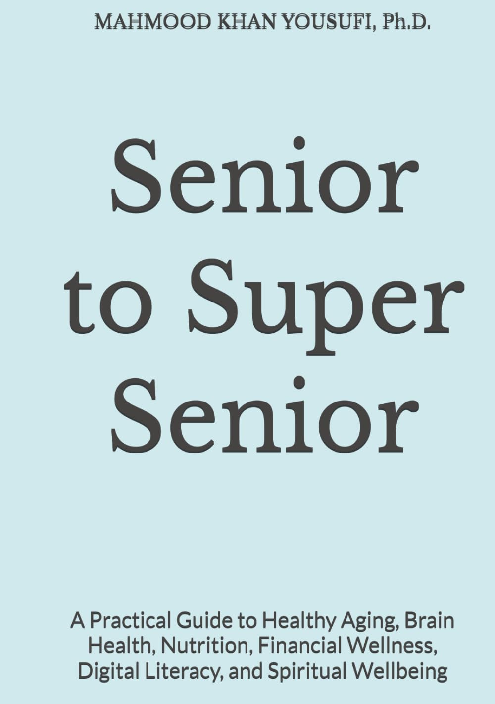 Senior to Super Senior: A Practical Guide to Healthy Aging, Brain Health, Nutrition, Financial Wellness, Digital Literacy, and Spiritual Wellbeing