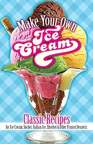 Book cover Make Your Own Ice Cream: Classic Recipes for Ice Cream, Sorbet, Italian Ice, Sherbet and Other Frozen Desserts