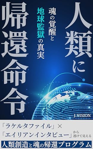 人類に帰還命令 ~ 魂の覚醒と地球監獄の真実: ラケルタファイルとエイリアンインタビューから透けて見える、人類創造と魂の帰還プログラム