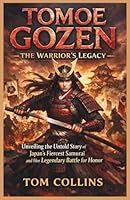 Tomoe Gozen: The Warrior's Legacy: Unveiling the Untold Story of Japan's Fiercest Samurai and Her Legendary Battle for Honor B0GPVFJFHG Book Cover