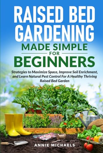 Raised Bed Gardening Made Simple For Beginners: Strategies to Maximize