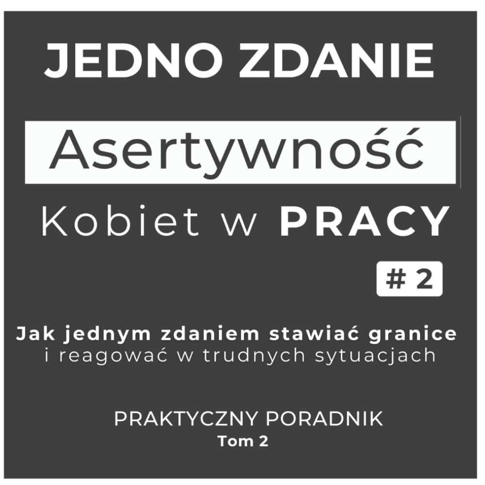 Jedno zdanie - Asertywność Kobiet w pracy TOM 2: Jak jednym zdaniem stawiać granice i reagować w trudnych sytuacjach (Asertywna komunikacja w pracy - stawianie granic - odwaga dla powiedzenia NIE)