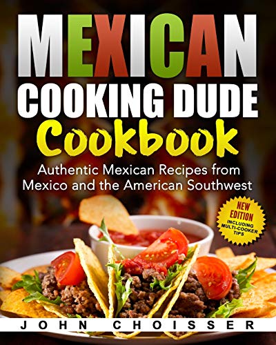 Mexican Cooking Dude Cookbook -- Authentic Mexican Recipes From Mexico And The American Southwest: New Edition Including Tips For Instant Pot And Ninja Foodi #TOP28