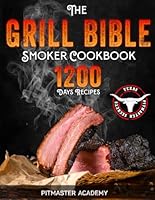 The Grill Bible • Smoker Cookbook 2023: 1200 Days of Tender & Juicy Bbq Recipes to Surprise Your Guests | Discover the Ultimate Texas Brisket Secrets and Become an Award-Winning Pitmaster 1803619023 Book Cover