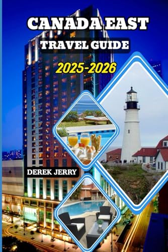 CANADA EAST TRAVEL GUIDE 2025-2026: Experience Canada’s Eastern Provinces with Local Recommendations Seasonal Highlights and Travel Essentials