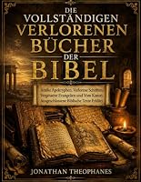 Die Vollständigen Verlorenen Bücher der Bibel: Antike Apokryphen, verlorene Schriften, vergessene Evangelien und vom Kanon ausgeschlossene biblische Texte erklärt (German Edition) B0HDTN6N4Y Book Cover