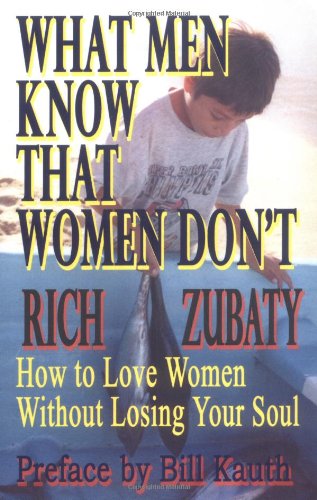 What Men Know That Women Don't: How to Love Women Without Losing Your Soul