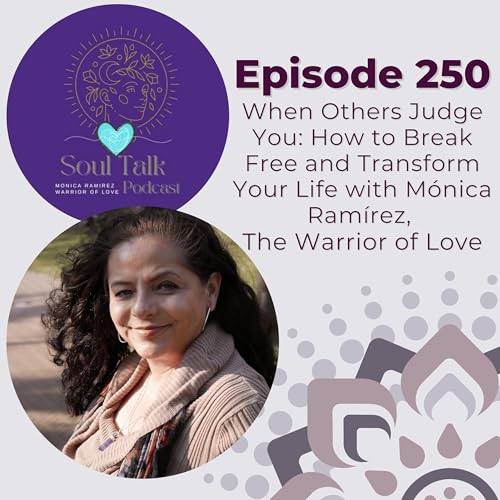 The Soul Talk Episode 250: When Others Judge You: How to Break Free and Transform Your Life