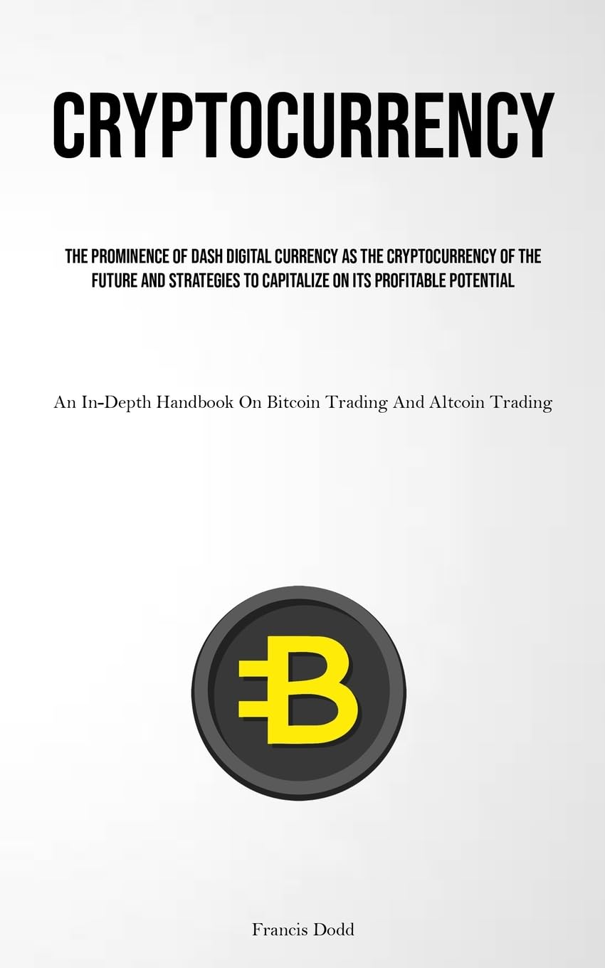 Buy Cryptocurrency: The Prominence Of Dash Digital Currency As The  Cryptocurrency Of The Future And Strategies To Capitalize On Its Profitable  Potential ... On Bitcoin Trading And Altcoin Trading) Book Online at