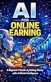 AI for Online Earning: A Beginner’s Guide to Making Money with Artificial Intelligence (English Edition)