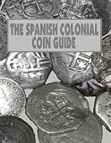 THE SPANISH COLONIAL COIN GUIDE: a guide to identifying Spanish coins (RECOVERED ARTIFACTS OF COLONIAL FLORIDA)