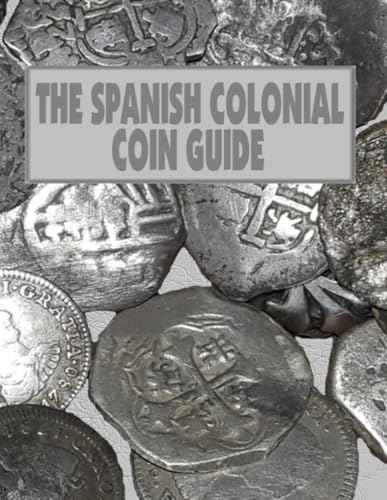 THE SPANISH COLONIAL COIN GUIDE: a guide to identifying Spanish coins (RECOVERED ARTIFACTS OF COLONIAL FLORIDA)