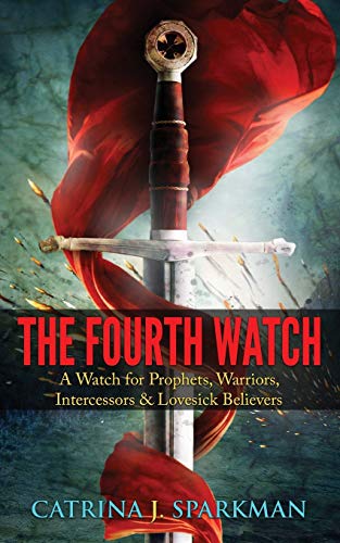 The Fourth Watch: A Watch For Prophets, Warriors, Intercessors & Lovesick Believers