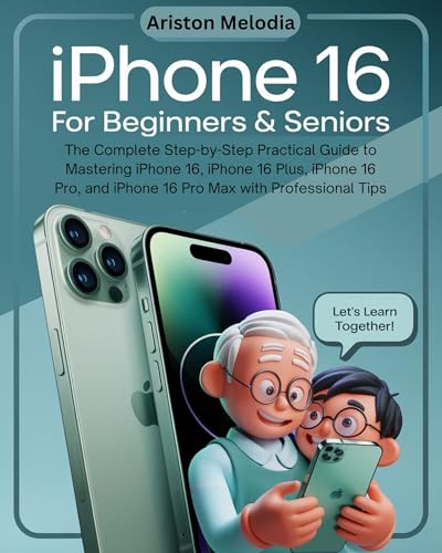 iPhone 16 For Beginners & Seniors: The Complete Step-by-Step Practical Guide to Mastering iPhone 16, iPhone 16 Plus, iPhone 16 Pro, and iPhone 16 Pro Max with Professional Tips (English Edition