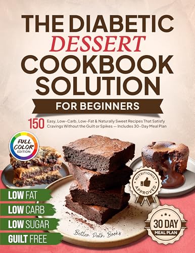 The Diabetic Dessert Cookbook Solution for Beginners: 150 Easy, Low-Carb, Low-Fat & Naturally Sweet Recipes That Satisfy Cravings Without the Guilt or ... Plan (The Better Path Diabetic Series 3)