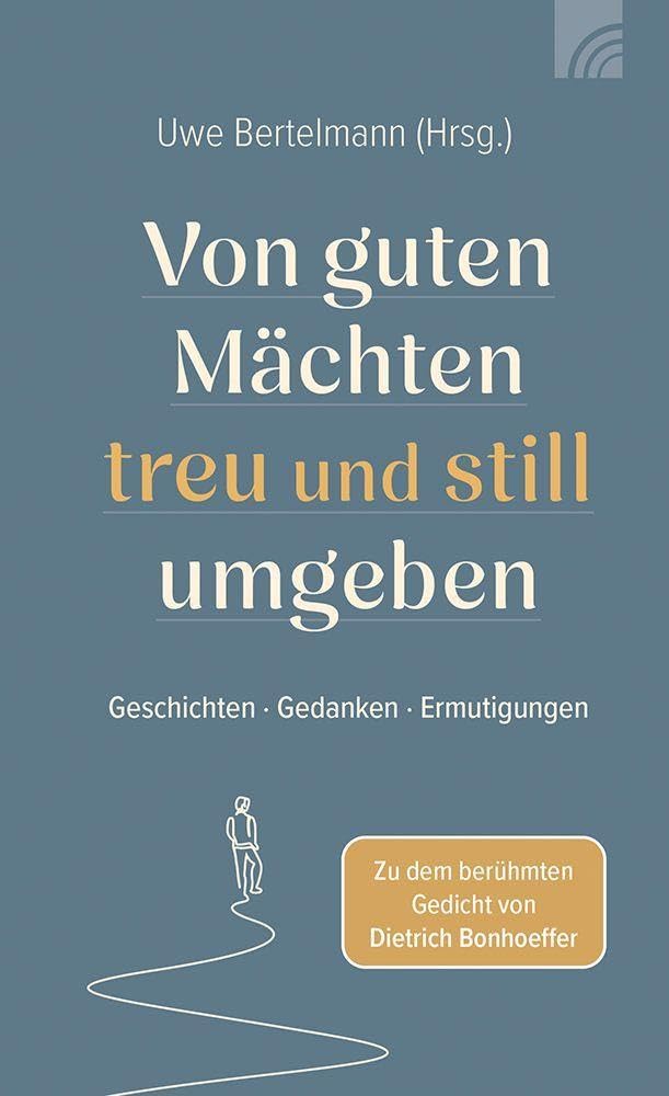 Von guten Mächten treu und still umgeben: Geschichten - Gedanken - Ermutigungen zu dem berühmten Gedicht von Dietrich Bonhoeffer, unterschiedliche Autoren und Autorinnen, authentisch, ermutigend.