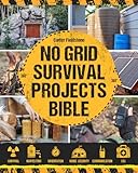 No Grid Survival Projects Bible: Build Your Self-Sustainable Oasis with Recession-Proof DIY Projects and Prepper’s Alpha Techniques. House Protection, Endless Food, Water, Energy Supply & Beyond