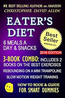 EATER’S DIET - 6 MEALS A DAY & SNACKS - 3-BOOK COMBO INCLUDES 2 BOOKS ON THE BEST EXERCISES - REBOUNDING ON A MINI TRAMPOLINE - SLOW MOTION WEIGHT TRAINING (HOW TO BOOK & GUIDE FOR SMART DUMMIES 15)