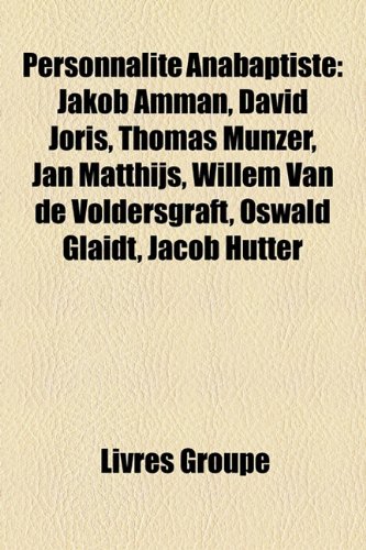 Personnalit Anabaptiste: Jakob Amman, David Joris, Thomas Mnzer, Jan ...