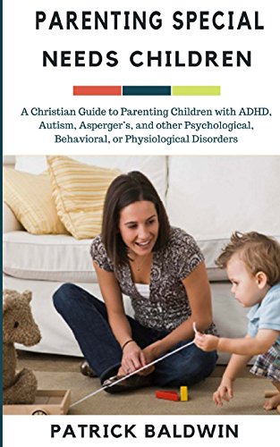 Parenting Special Needs Children: A Christian Guide to Parenting Children with ADHD, Autism, Asperger’s, and other Psychological, Behavioral, or ... ... Your Children, and Other People's Kids)