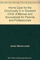 Home Care for the Chronically Ill or Disabled Child: A Manual and Sourcebook for Parents and Professionals 0061814334 Book Cover