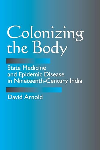 Colonizing the Body: State Medicine and Epidemic Disease in Nineteenth-Century India