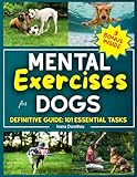 MENTAL EXERCISES FOR DOGS: The Most Comprehensive Guide to Stimulate Your Dog’s Brain, Build a Stronger Bond, and Enhance Emotional Connection with the Best 101 Fun & Interactive Games