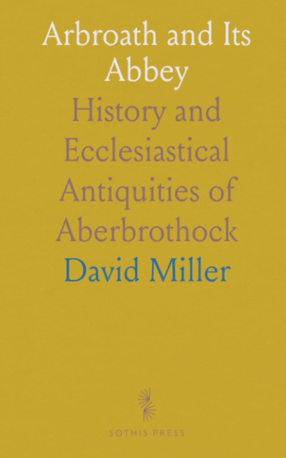 Arbroath and Its Abbey: History and Ecclesiastical Antiquities of Aberbrothock