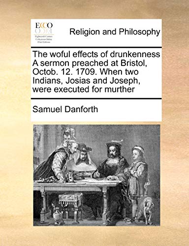 The woful effects of drunkenness A sermon preached at Bristol, Octob. 12. 1709. When two Indians, Josias and Joseph, were executed for murther