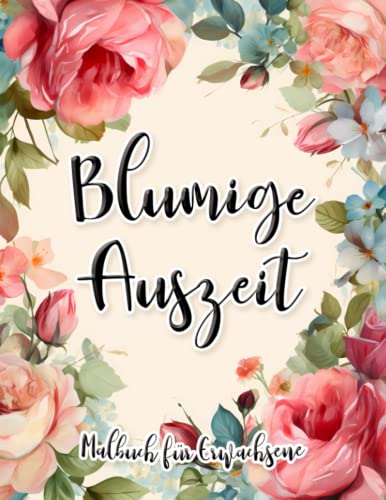 Blumige Auszeit: Malbuch für Erwachsene zur Entspannung und zum Stressabbau