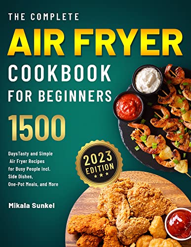 The Complete Air Fryer Cookbook For Beginners: 1500 Daystasty And Simple Air Fryer Recipes For Busy People Incl. Side Dishes, One-Pot Meals, And More #TOP5