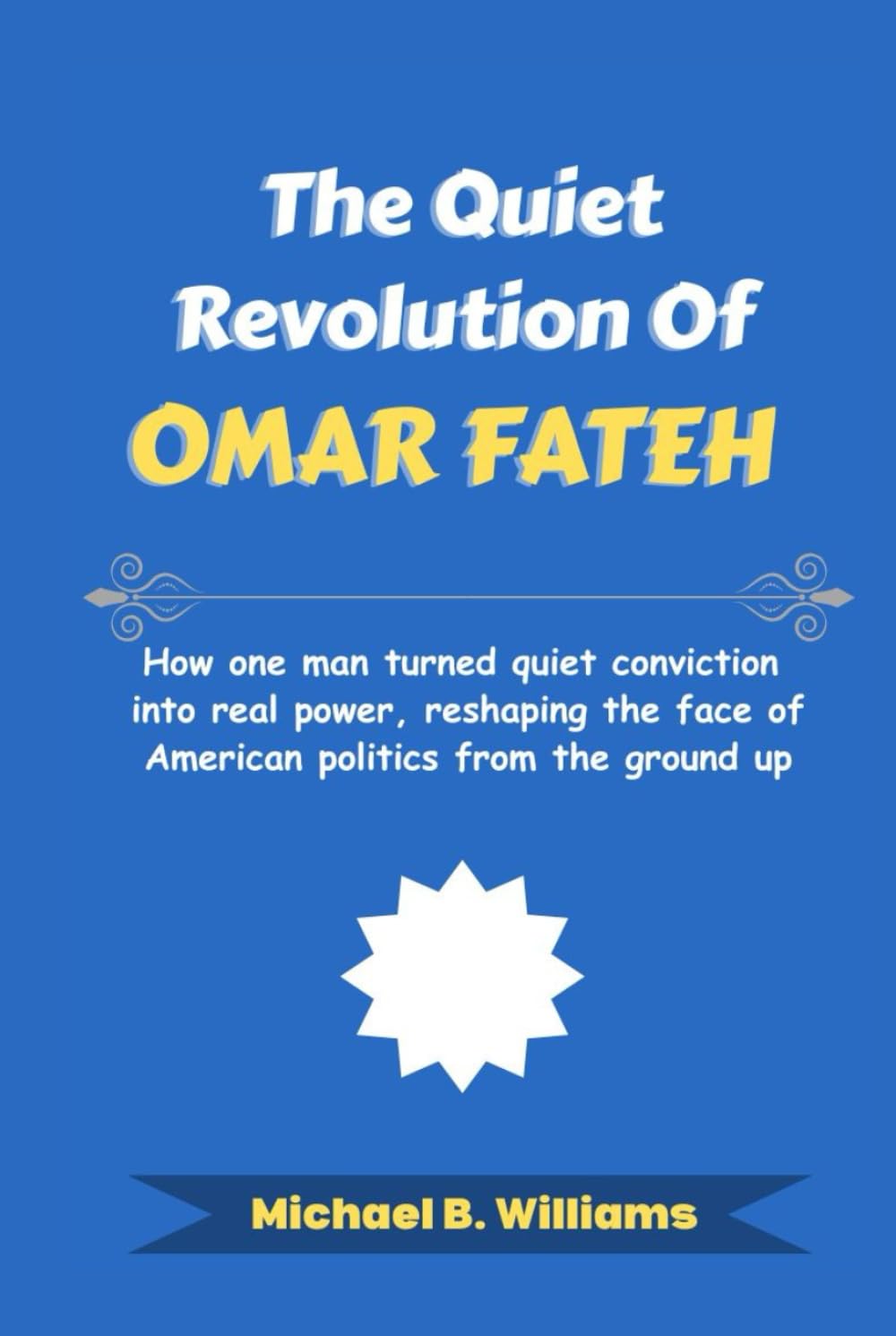 The Quiet Revolution of Omar Fateh: How one man turned quiet conviction into real power, reshaping the face of American politics from the ground up (The Story Behind Political Icons)