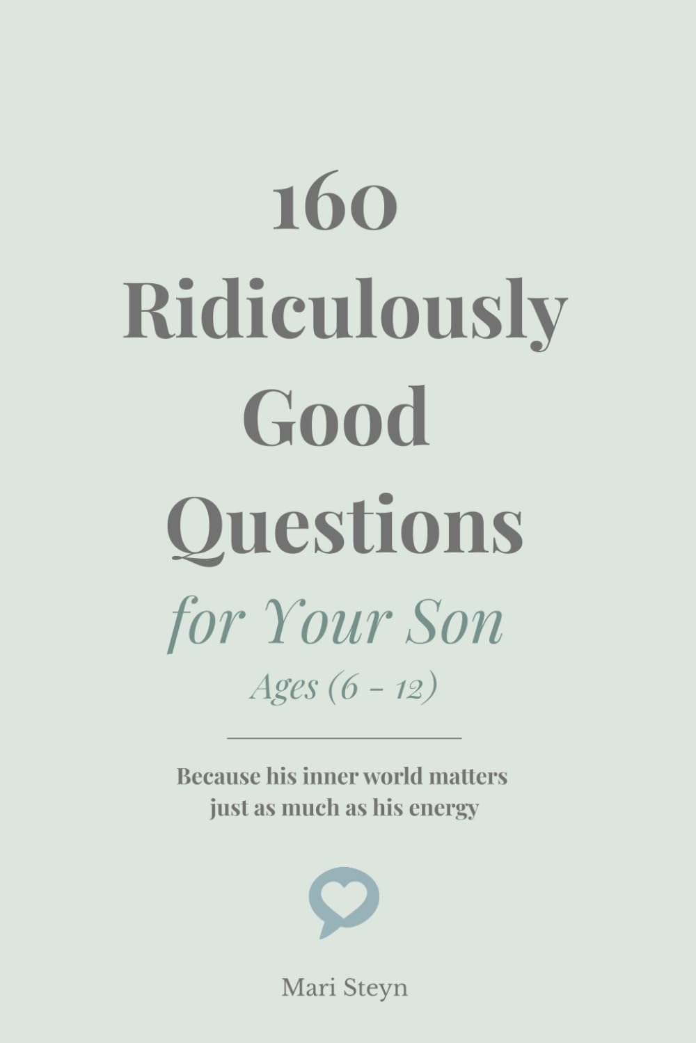 160 Ridiculously Good Questions for Your Son Ages (6 - 12): Because his inner world matters just as much as his energy