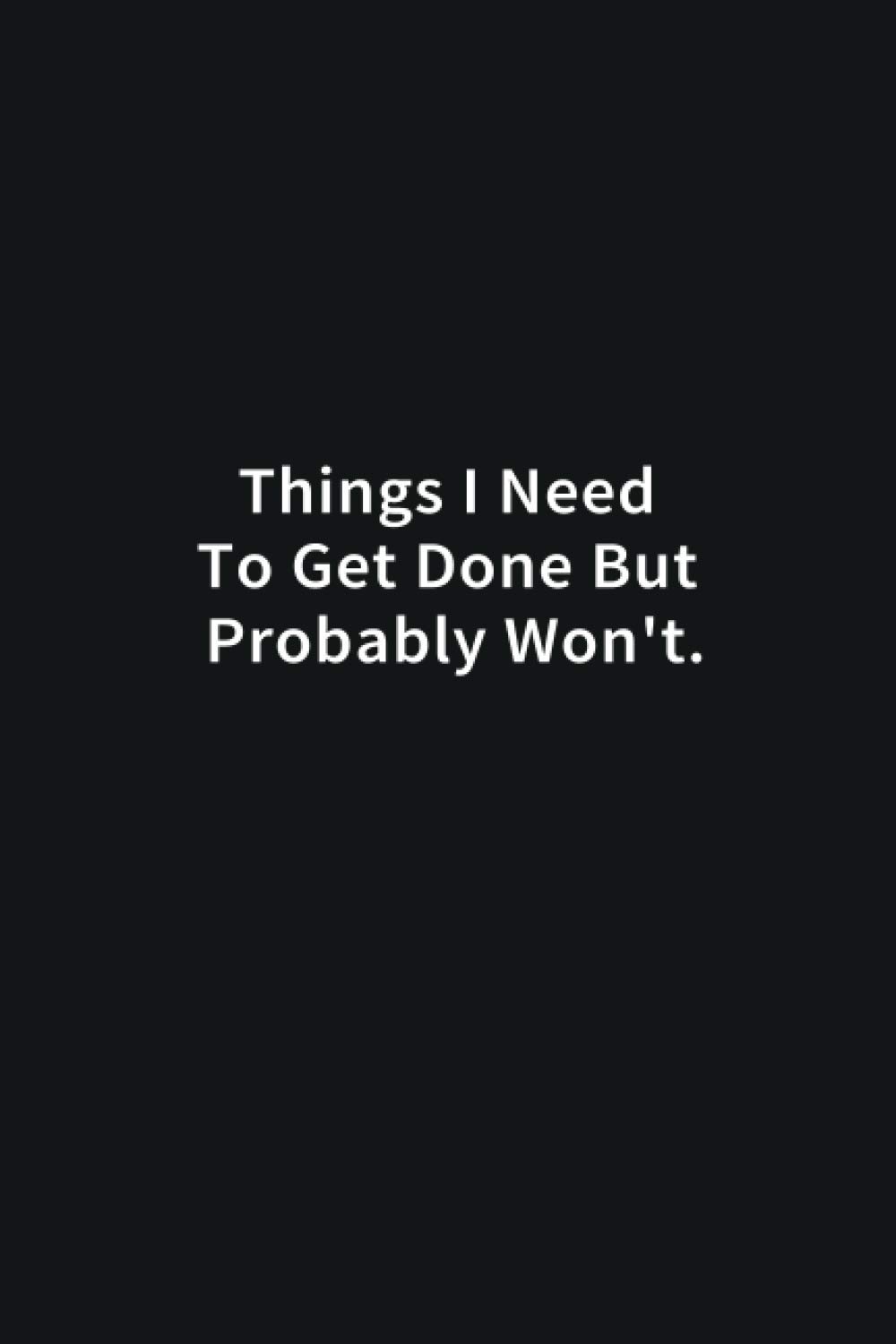 Things I Need To Get Done But Probably Won't: Funny Notebook Gift - Lined Journal 6x9 inches - Funny Gifts For Co-workers, Friends and Family