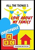 All the Things I: Love about My Family : 30 Pages, Saskoaching Gratitudling, a Cute Journal for Doodling to Teach Children to Practice Mindfulness and Gratitude, Best Gift for Kids, Your Toddler Will 1675315795 Book Cover