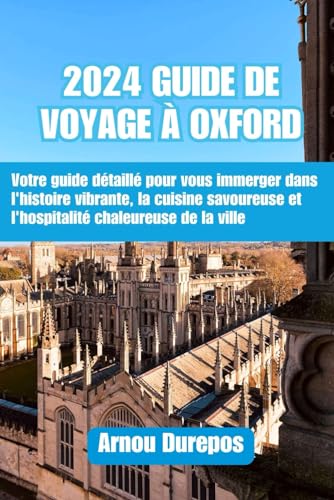 2024 GUIDE DE VOYAGE À OXFORD: Votre guide détaillé pour vous immerger dans l'histoire vibrante, la cuisine savoureuse et l'hospitalité chaleureuse de la ville (French Edition)