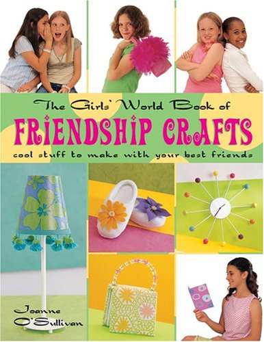 Buy The Girls' World Book Of Friendship Crafts: Cool Stuff To Make With Your Best Friends — BookShops.in