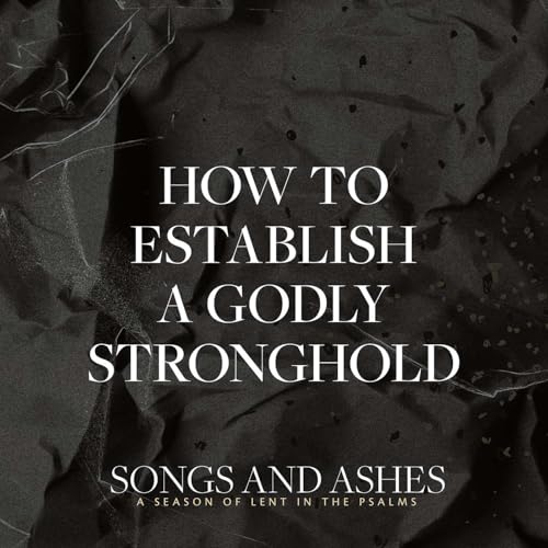 Songs and Ashes: How to Establish a Godly Stronghold | Jared Davis