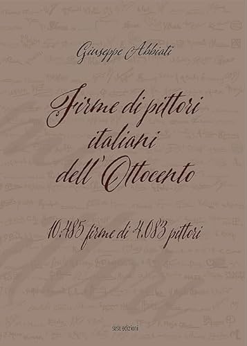 Firme Di Pittori Italiani Dell'ottocento. 10.485 Firme Di 4.083 Pittori. Ediz. Illustrata