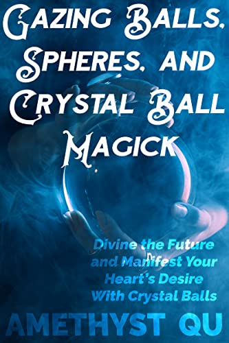 Gazing Balls, Spheres, And Crystal Ball Magick: Divine The Future And Manifest Your Heart'S Desire With Crystal Balls cover
