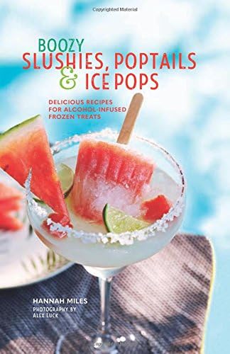 Boozy Slushies, Poptails and Ice Pops: Delicious recipes for alcohol-infused frozen treats
