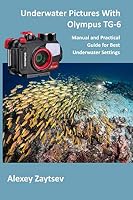 Underwater Pictures With Olympus TG-6: Manual аnd Practical Guide for Best Underwater Settings B089M61QD2 Book Cover