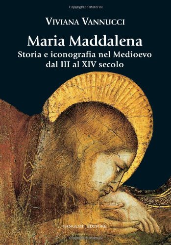 Maria Maddalena. Storia e iconografia nel Medioevo dal III al XIV secolo. Ediz. illustrata (Arti visive, architettura e urbanistica)